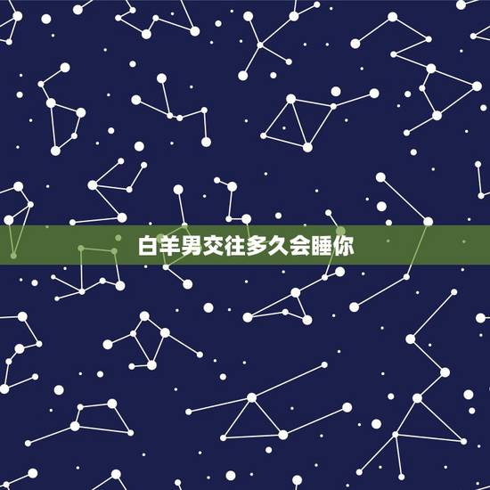 白羊男交往多久会睡你,白羊男打你那一刻开始是不是说明他已经不爱你了 白羊男交往多久会睡你,白羊男打你那一刻开始是不是说明他已经不爱你了