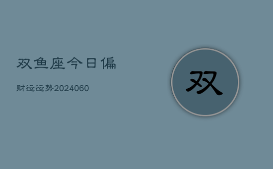 双鱼座今日偏财运运势(20240605) 双鱼座今日偏财运运势(20240605)