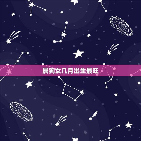 属狗女几月出生最旺，82年属狗的人会死