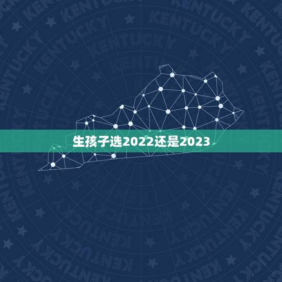 生孩子选2022还是2023，生孩子选日子