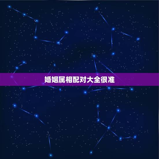 婚姻属相配对大全很准，很准的 属相婚配表，没有
