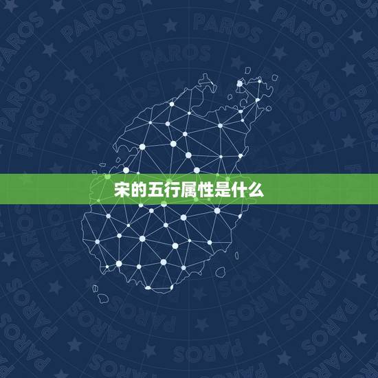 宋的五行属性是什么，宋思默五行属什么