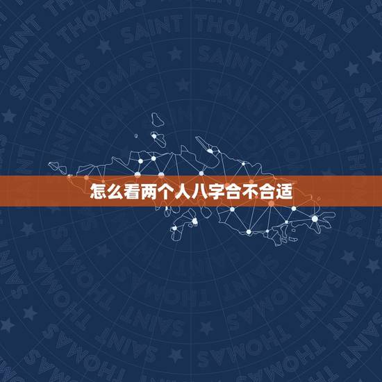 怎么看两个人八字合不合适 免费算男女八字合不合 怎么看两个人八字合不合适 免费算男女八字合不合