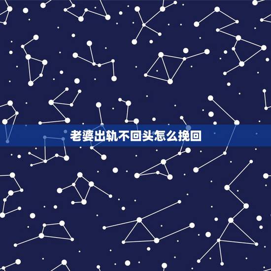 老婆出轨不回头怎么挽回，女人出轨后怎么挽回