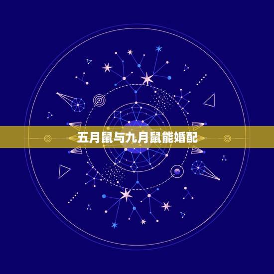五月鼠与九月鼠能婚配，属鼠的属相婚配表 属鼠的和什么属相最配？