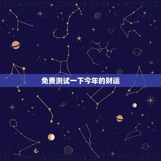 免费测试一下今年的财运,测试今年运势 1今年财运测试财运不好怎么办 免费测试一下今年的财运,测试今年运势 1今年财运测试财运不好怎么办