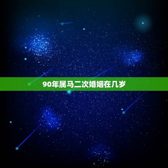 90年属马二次婚姻在几岁,属马人今年几岁 90年属马二次婚姻在几岁,属马人今年几岁
