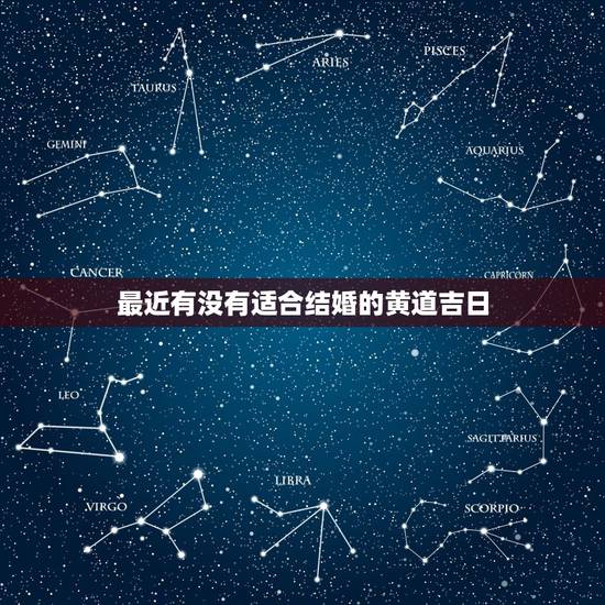 最近有没有适合结婚的黄道吉日,适合结婚的日子有哪些 最近有没有适合结婚的黄道吉日,适合结婚的日子有哪些