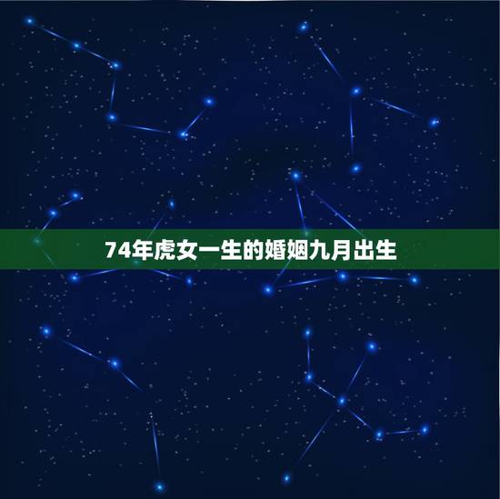 74年虎女一生的婚姻九月出生,属羊男79年出生和属虎女74年出生的婚姻 74年虎女一生的婚姻九月出生,属羊男79年出生和属虎女74年出生的婚姻