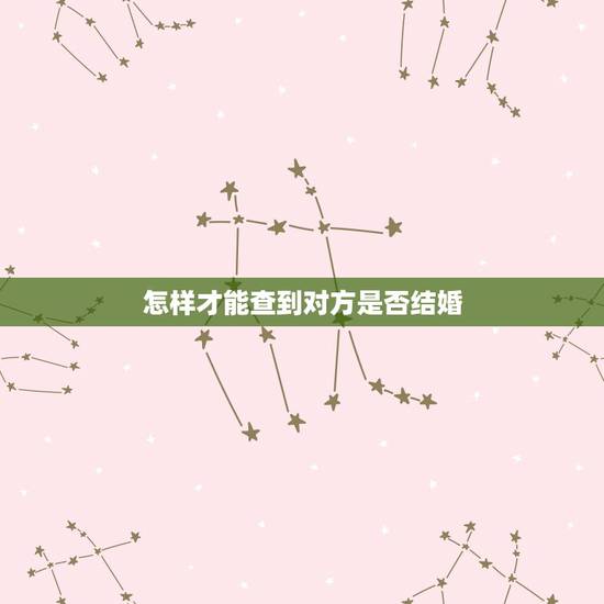 怎样才能查到对方是否结婚,如何知道对方是否结婚 怎样才能查到对方是否结婚,如何知道对方是否结婚
