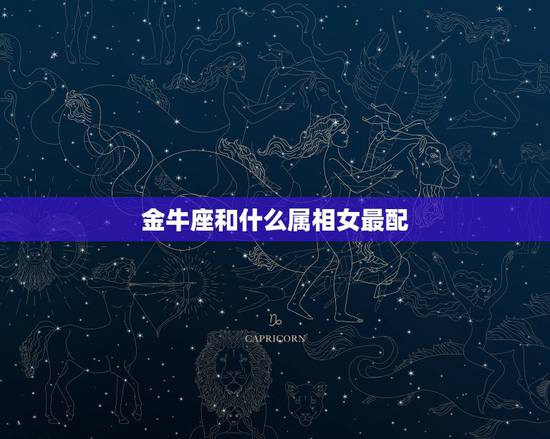 金牛座和什么属相女最配，女属马的金牛座和什么生肖最配。