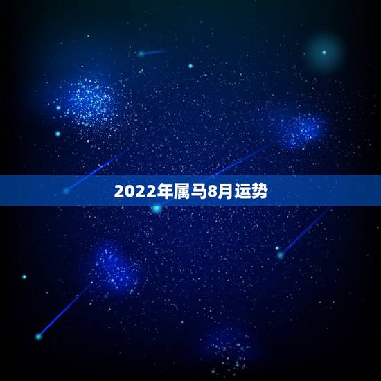 2022年属马8月运势,2022年属马的全年运势 2022年属马8月运势,2022年属马的全年运势