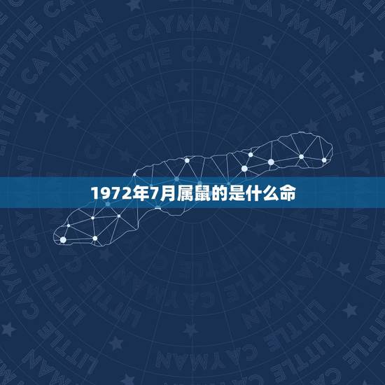 1972年7月属鼠的是什么命,1972年属鼠的人是什么命 1972年7月属鼠的是什么命,1972年属鼠的人是什么命