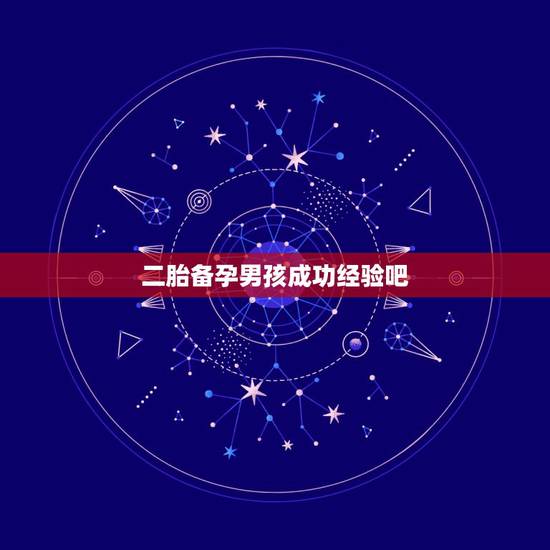 二胎备孕男孩成功经验吧，生男孩的秘诀，我能怎么备孕？