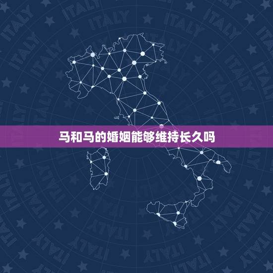 马和马的婚姻能够维持长久吗,马跟马的婚姻能长久吗 马和马的婚姻能够维持长久吗,马跟马的婚姻能长久吗