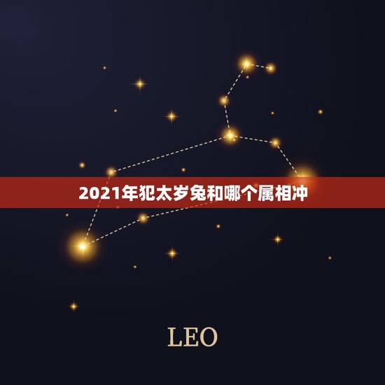 2021年犯太岁兔和哪个属相冲，2021年属相犯太岁的有哪些
