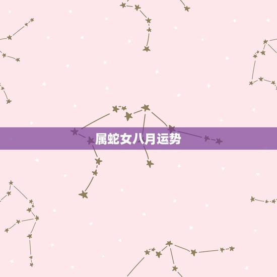 属蛇女八月运势，属蛇女性的运势