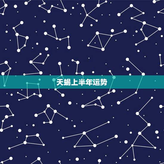 天蝎上半年运势,天蝎座今年的运势 天蝎上半年运势,天蝎座今年的运势