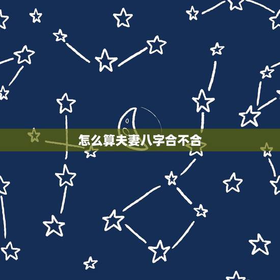 怎么算夫妻八字合不合，怎么看夫妻八字合不合