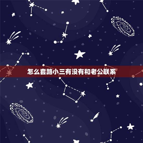 怎么套路小三有没有和老公联系,有哪些狠招让老公主动放弃和小三纠缠 怎么套路小三有没有和老公联系,有哪些狠招让老公主动放弃和小三纠缠