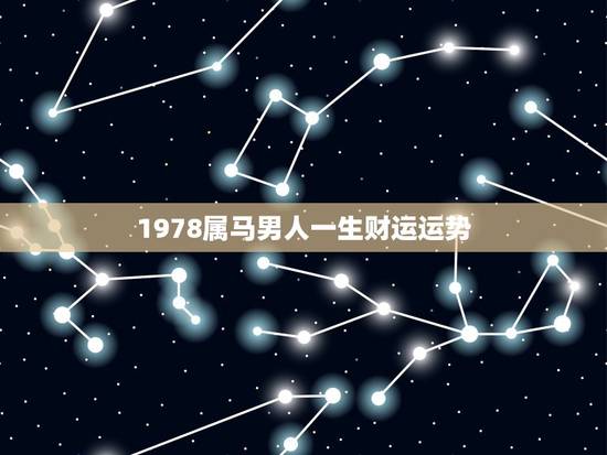 1978属马男人一生财运运势,2023年3月20日1978属马男人的运 1978属马男人一生财运运势,2023年3月20日1978属马男人的运