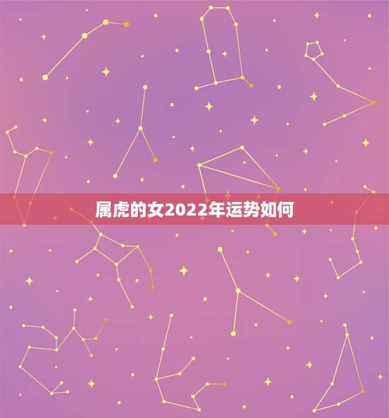 属虎的女2022年运势如何,2022年属虎的本命年好不好 属虎的女2022年运势如何,2022年属虎的本命年好不好