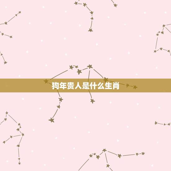 狗年贵人是什么生肖，属狗2022 年结婚好吗