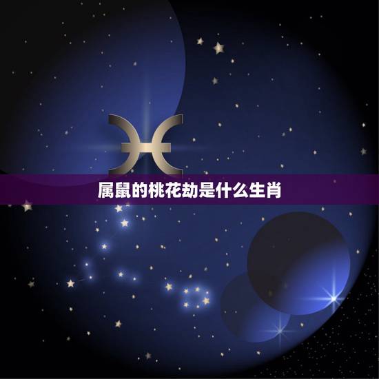 属鼠的桃花劫是什么生肖，生肖配对属相婚配表十二属相配对吉凶表