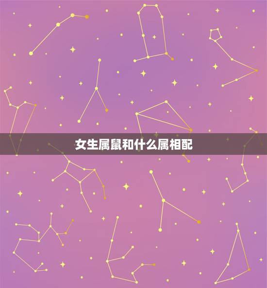 女生属鼠和什么属相配,属老鼠的女孩和什么属相配 女生属鼠和什么属相配,属老鼠的女孩和什么属相配
