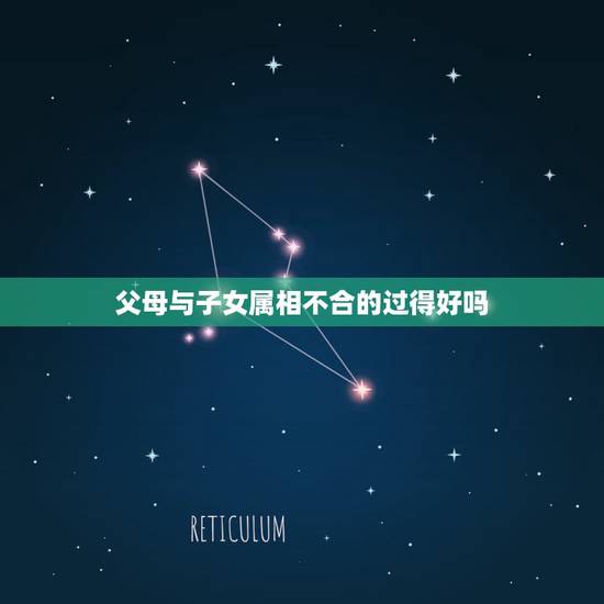 父母与子女属相不合的过得好吗,父母属猴和虎子女真的相克吗 父母与子女属相不合的过得好吗,父母属猴和虎子女真的相克吗