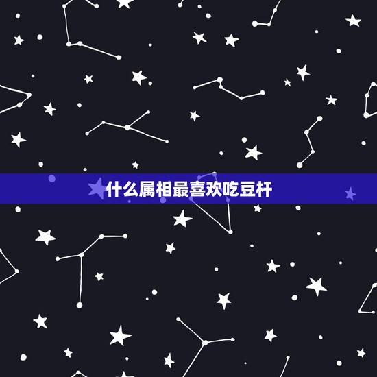 什么属相最喜欢吃豆杆,什么动物吃豆子? 什么属相最喜欢吃豆杆,什么动物吃豆子?