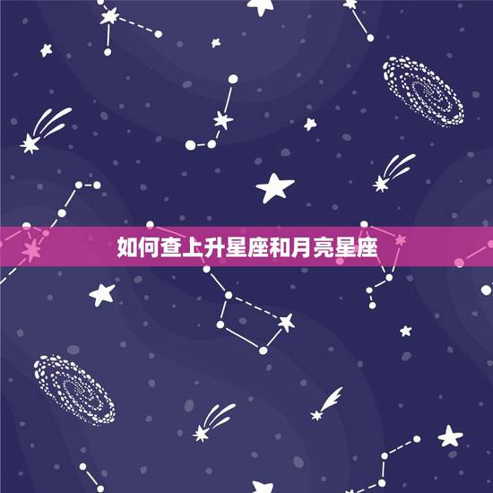 如何查上升星座和月亮星座,怎样查询上升星座和月亮星座 如何查上升星座和月亮星座,怎样查询上升星座和月亮星座
