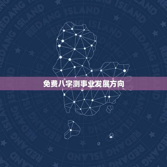 免费八字测事业发展方向，八字看下以后事业的发展，测一下从事的行业，以及