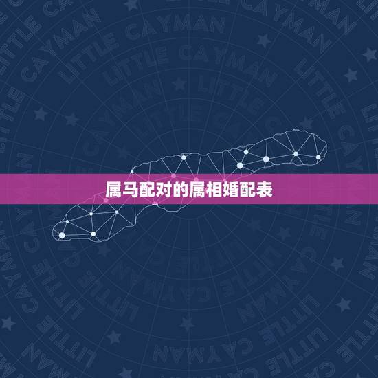 属马配对的属相婚配表，马配对的属相婚配表