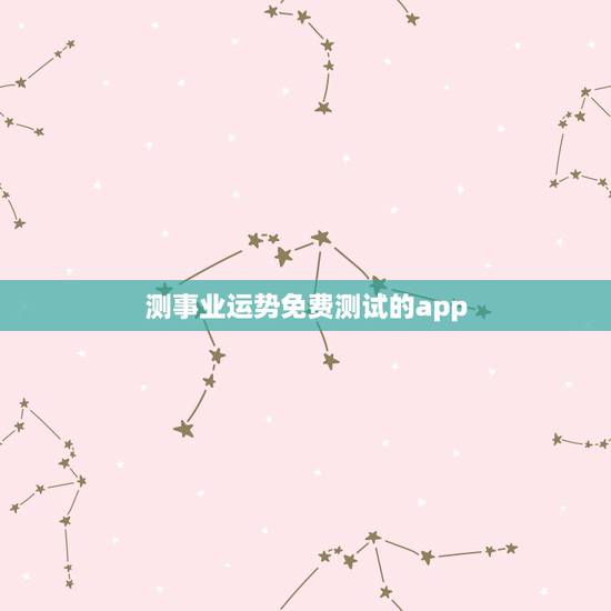 测事业运势免费测试的app，推荐几个好的 星座运势 和心理测试 的软件