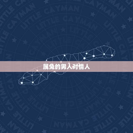 属兔的男人对情人,属兔男对情人是真的吗 属兔的男人对情人,属兔男对情人是真的吗