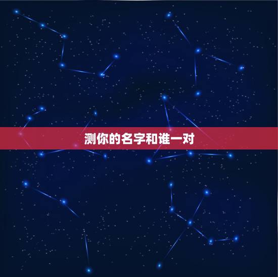测你的名字和谁一对,测试你的名字和谁配为什么没有18.5 测你的名字和谁一对,测试你的名字和谁配为什么没有18.5