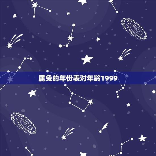 属兔的年份表对年龄1999,属兔的年份 属兔的年份表对年龄1999,属兔的年份