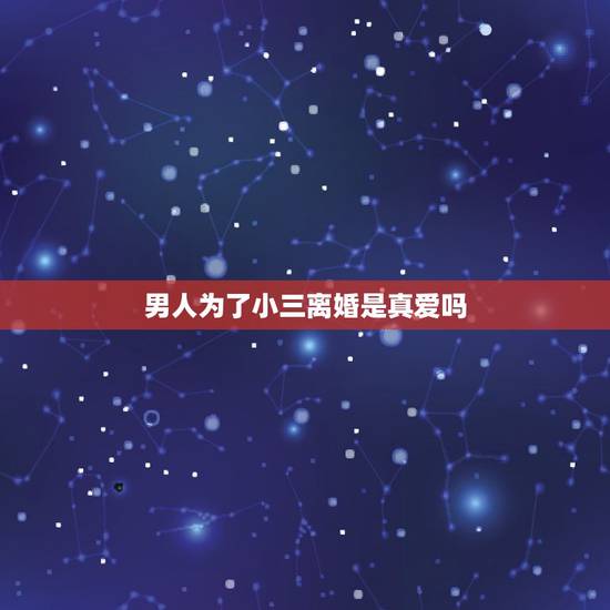 男人为了小三离婚是真爱吗，为了小三和老婆离婚得男人，他心里到底怎么样得