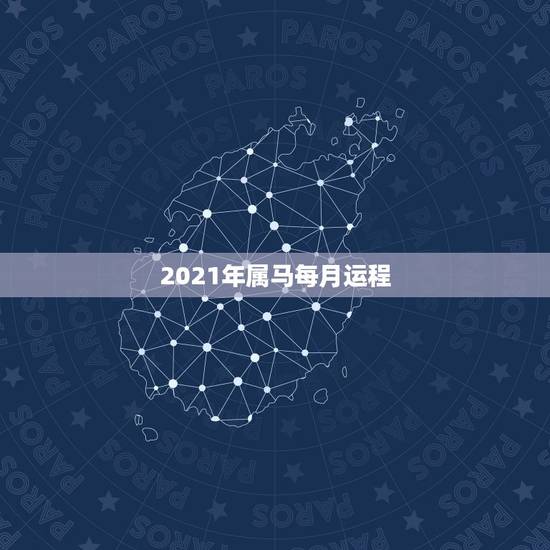 2021年属马每月运程，属马人今年运势2021年每月运势