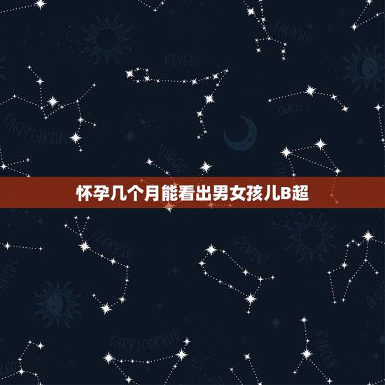 怀孕几个月能看出男女孩儿B超，怀孕几个月可以做B超看得出男孩女孩