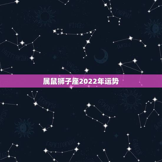 属鼠狮子座2022年运势，属鼠狮子座2021年运势如何