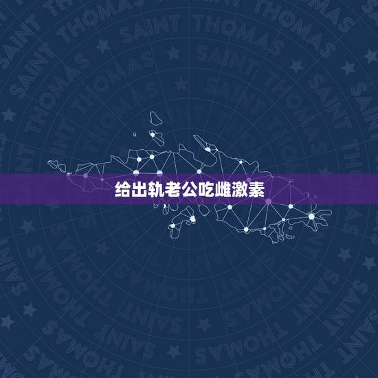 给出轨老公吃雌激素,如何看待为防老公出轨,给老公饭里下阳痿药? 给出轨老公吃雌激素,如何看待为防老公出轨,给老公饭里下阳痿药?