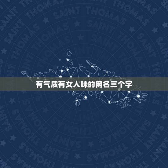 有气质有女人味的网名三个字，带有女人味的网名，最好有气质的