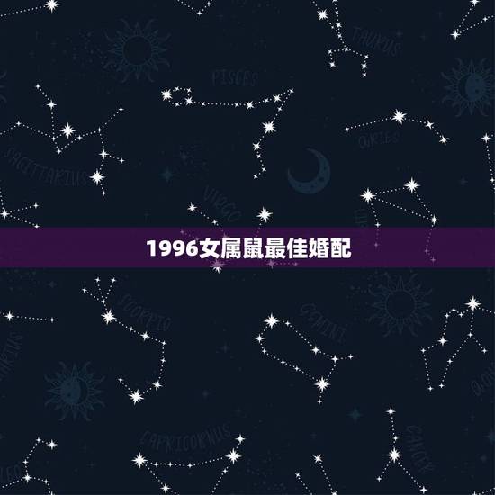 1996女属鼠最佳婚配,1996年属鼠最佳配偶 1996女属鼠最佳婚配,1996年属鼠最佳配偶