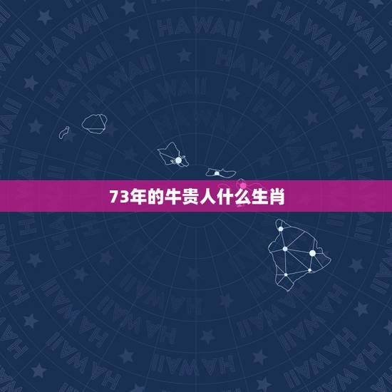 73年的牛贵人什么生肖,73年属牛人今年的运气 73年的牛贵人什么生肖,73年属牛人今年的运气