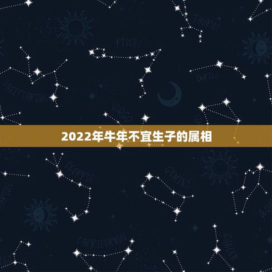 2022年牛年不宜生子的属相,2022年不宜结婚的属相 2022年牛年不宜生子的属相,2022年不宜结婚的属相