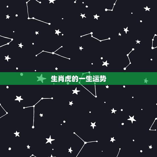 生肖虎的一生运势 2022年属虎运程 生肖虎的一生运势 2022年属虎运程