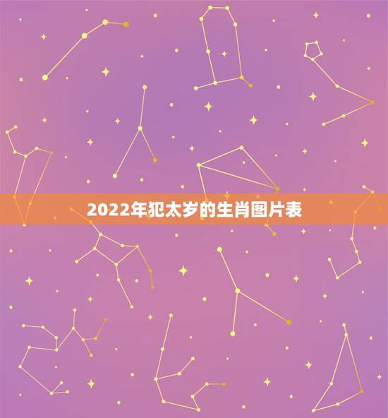 2022年犯太岁的生肖图片表，2022年犯太岁最凶的四大生肖
