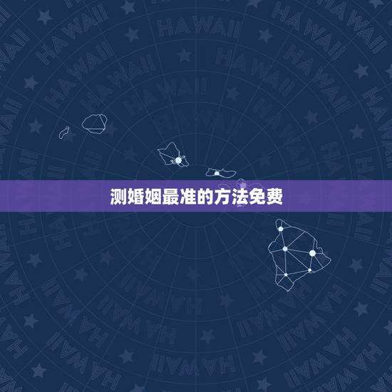测婚姻最准的方法免费，八字测婚姻的方法有哪些？